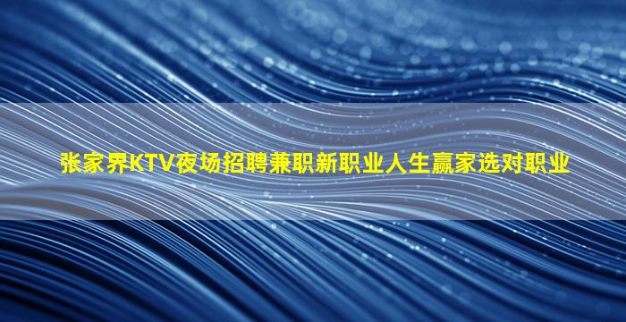 张家界KTV夜场招聘兼职新职业人生赢家选对职业